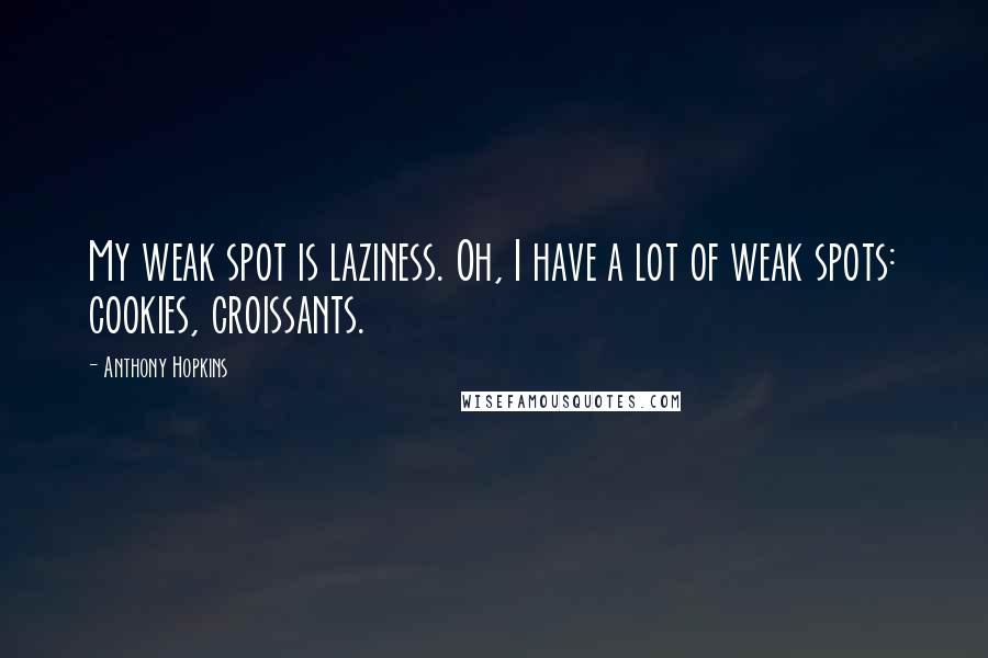 Anthony Hopkins Quotes: My weak spot is laziness. Oh, I have a lot of weak spots: cookies, croissants.