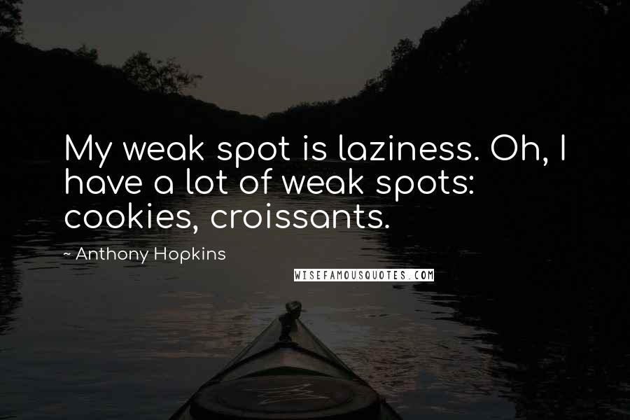 Anthony Hopkins Quotes: My weak spot is laziness. Oh, I have a lot of weak spots: cookies, croissants.