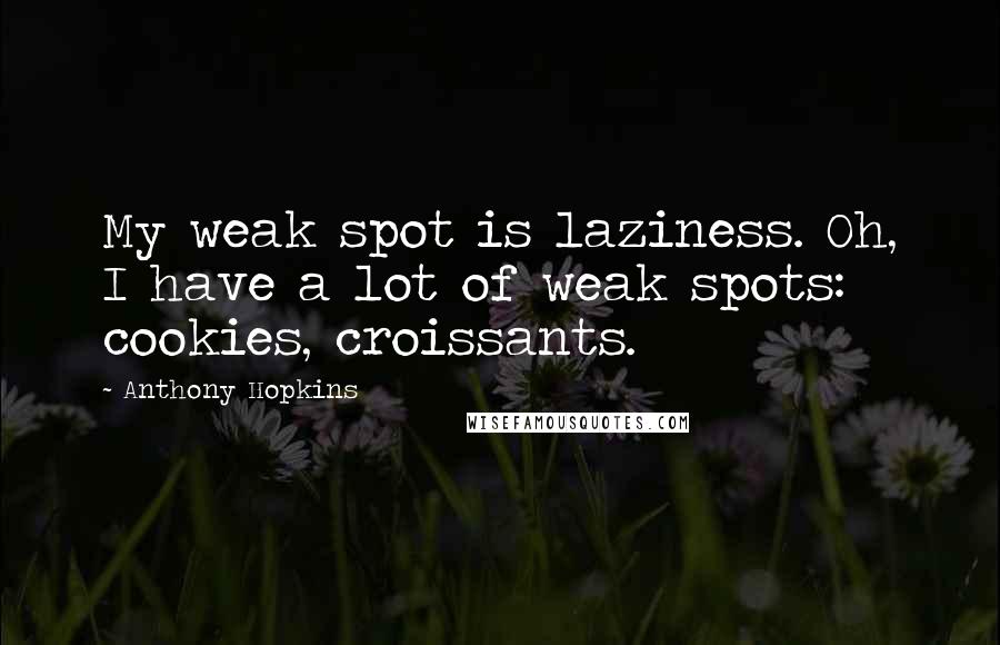 Anthony Hopkins Quotes: My weak spot is laziness. Oh, I have a lot of weak spots: cookies, croissants.