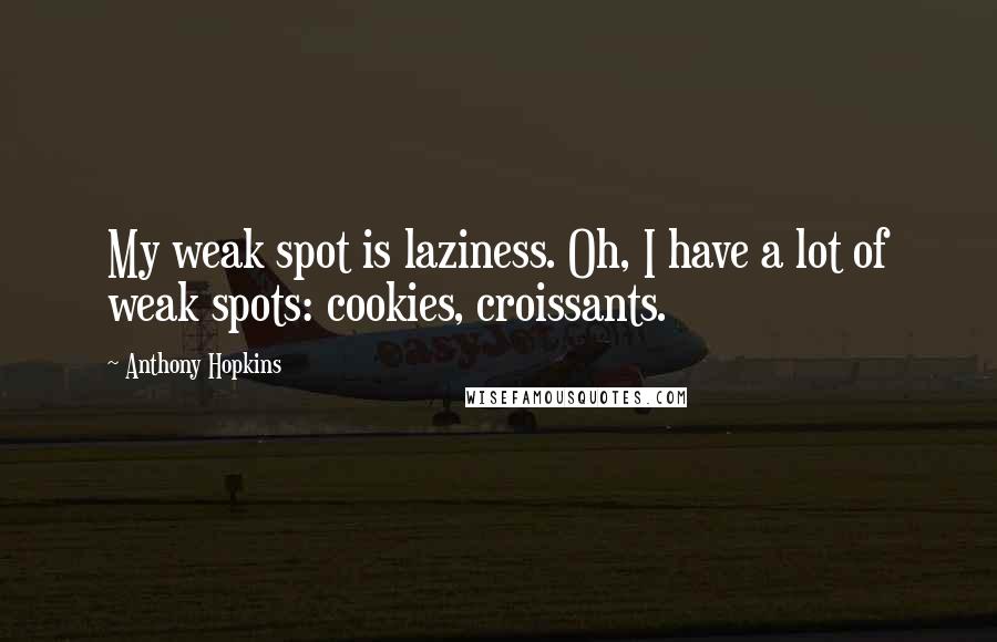 Anthony Hopkins Quotes: My weak spot is laziness. Oh, I have a lot of weak spots: cookies, croissants.