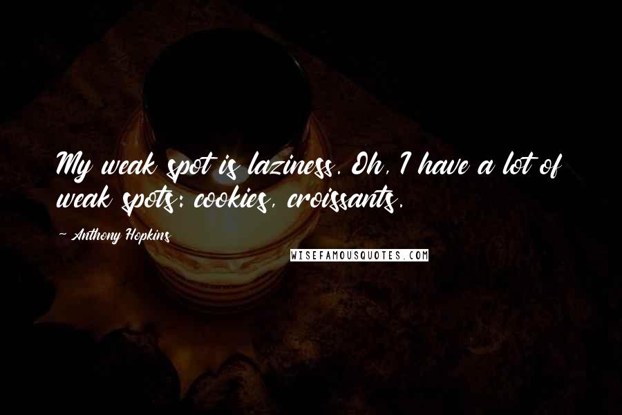 Anthony Hopkins Quotes: My weak spot is laziness. Oh, I have a lot of weak spots: cookies, croissants.