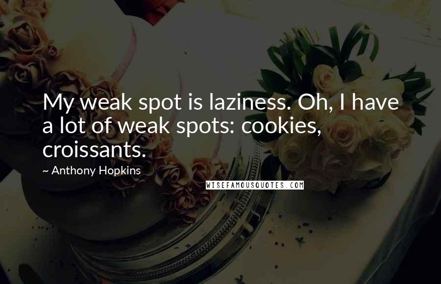 Anthony Hopkins Quotes: My weak spot is laziness. Oh, I have a lot of weak spots: cookies, croissants.