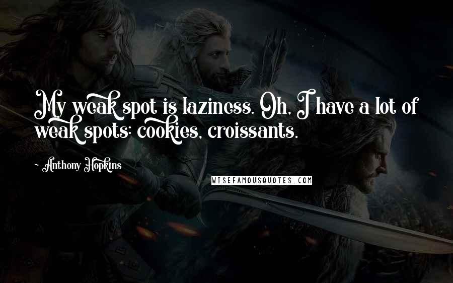 Anthony Hopkins Quotes: My weak spot is laziness. Oh, I have a lot of weak spots: cookies, croissants.