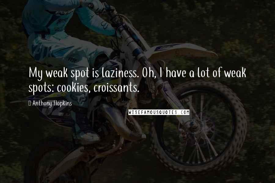 Anthony Hopkins Quotes: My weak spot is laziness. Oh, I have a lot of weak spots: cookies, croissants.
