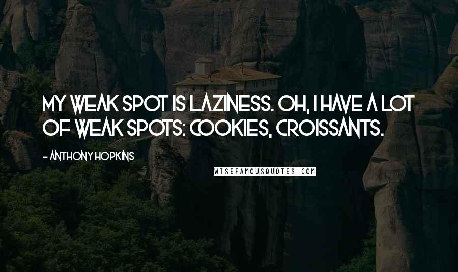 Anthony Hopkins Quotes: My weak spot is laziness. Oh, I have a lot of weak spots: cookies, croissants.