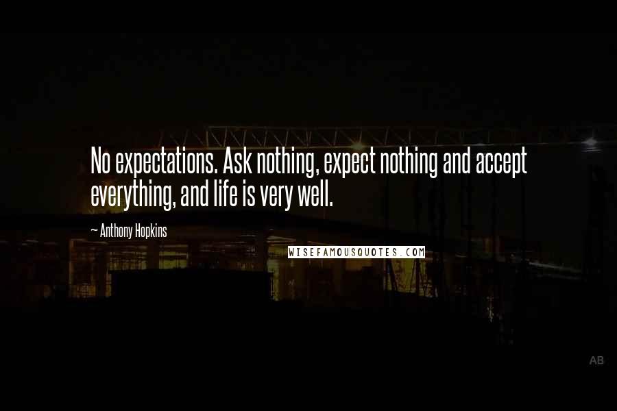 Anthony Hopkins Quotes: No expectations. Ask nothing, expect nothing and accept everything, and life is very well.