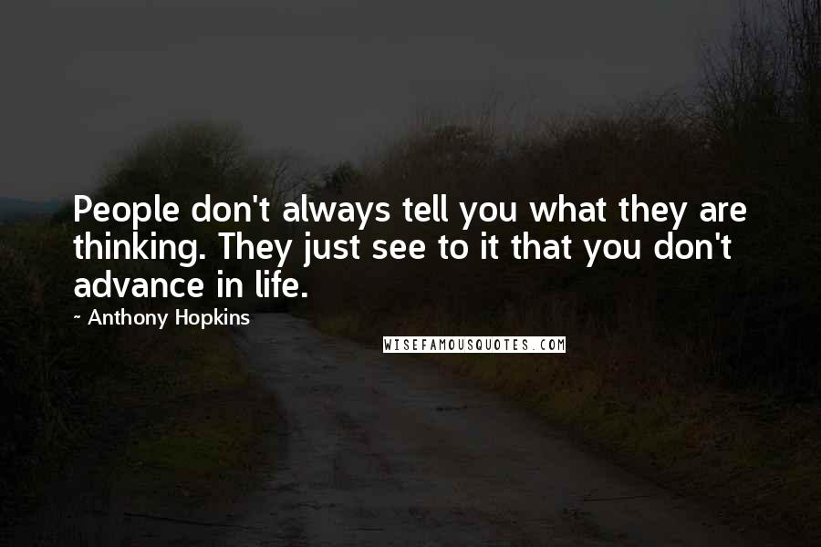 Anthony Hopkins Quotes: People don't always tell you what they are thinking. They just see to it that you don't advance in life.