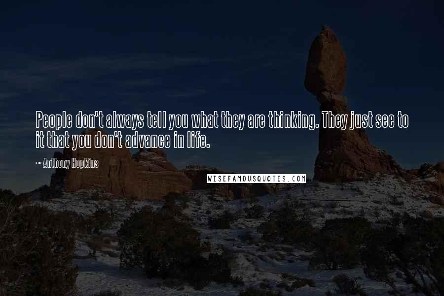 Anthony Hopkins Quotes: People don't always tell you what they are thinking. They just see to it that you don't advance in life.