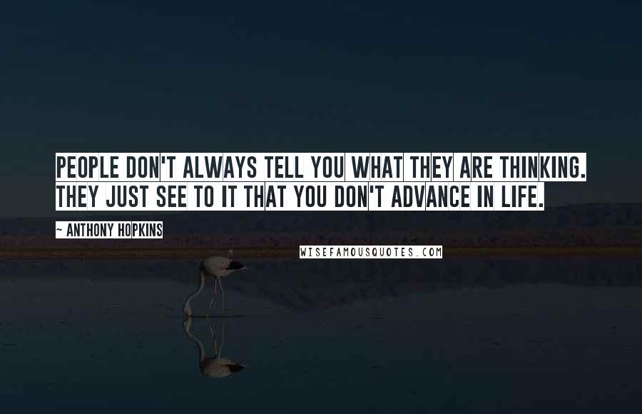 Anthony Hopkins Quotes: People don't always tell you what they are thinking. They just see to it that you don't advance in life.