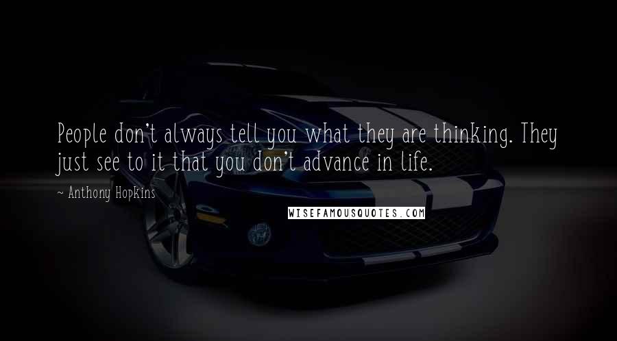 Anthony Hopkins Quotes: People don't always tell you what they are thinking. They just see to it that you don't advance in life.