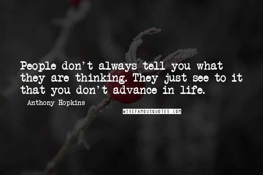 Anthony Hopkins Quotes: People don't always tell you what they are thinking. They just see to it that you don't advance in life.