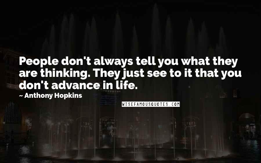 Anthony Hopkins Quotes: People don't always tell you what they are thinking. They just see to it that you don't advance in life.