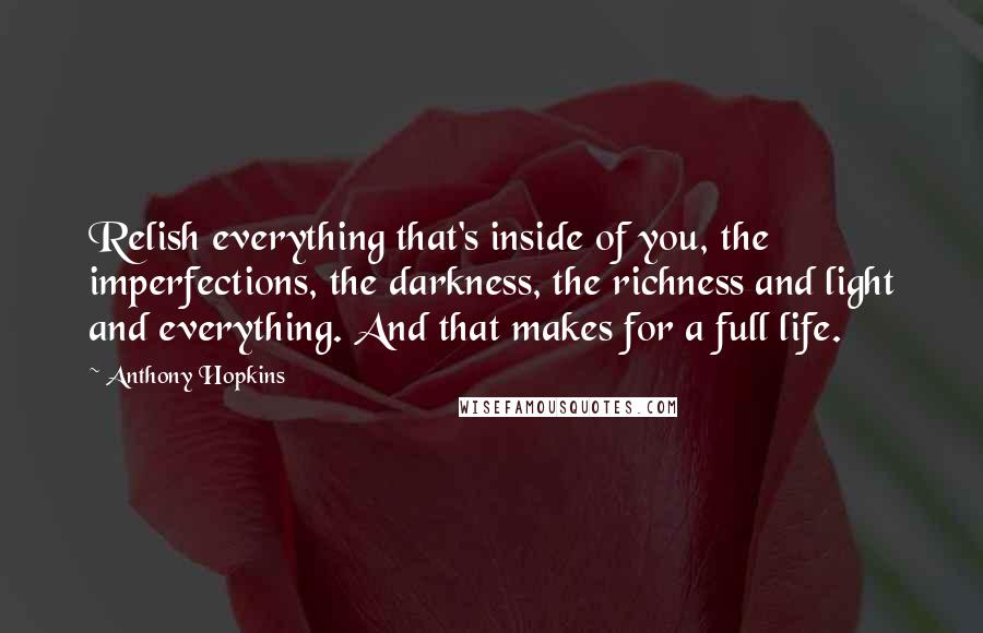 Anthony Hopkins Quotes: Relish everything that's inside of you, the imperfections, the darkness, the richness and light and everything. And that makes for a full life.