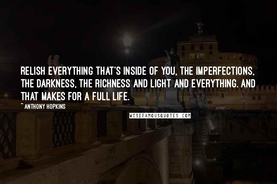 Anthony Hopkins Quotes: Relish everything that's inside of you, the imperfections, the darkness, the richness and light and everything. And that makes for a full life.