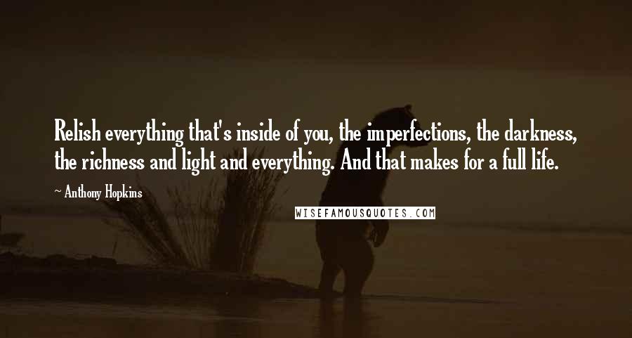 Anthony Hopkins Quotes: Relish everything that's inside of you, the imperfections, the darkness, the richness and light and everything. And that makes for a full life.