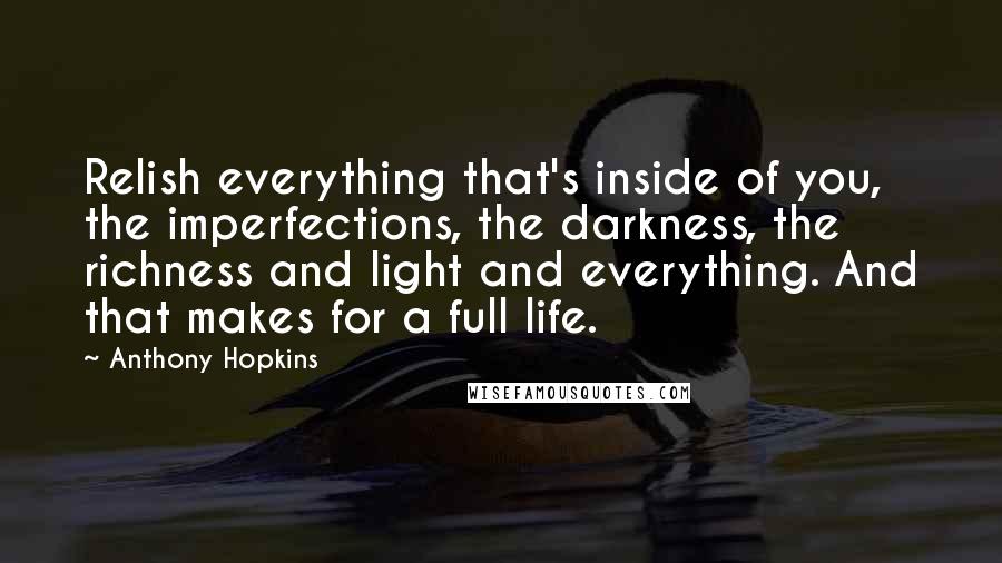 Anthony Hopkins Quotes: Relish everything that's inside of you, the imperfections, the darkness, the richness and light and everything. And that makes for a full life.