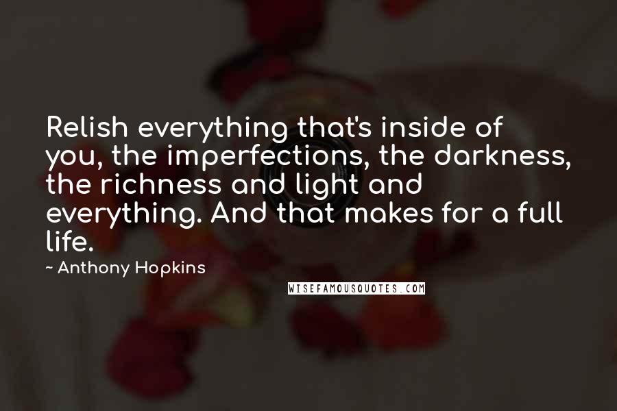 Anthony Hopkins Quotes: Relish everything that's inside of you, the imperfections, the darkness, the richness and light and everything. And that makes for a full life.