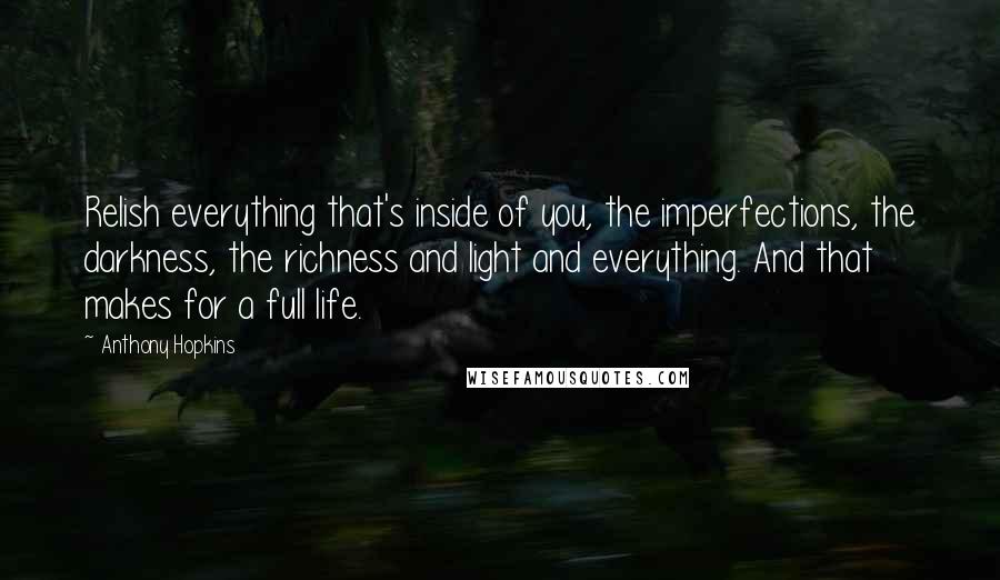 Anthony Hopkins Quotes: Relish everything that's inside of you, the imperfections, the darkness, the richness and light and everything. And that makes for a full life.