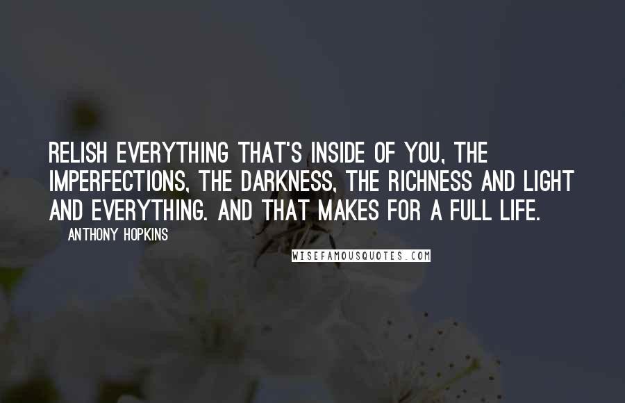 Anthony Hopkins Quotes: Relish everything that's inside of you, the imperfections, the darkness, the richness and light and everything. And that makes for a full life.