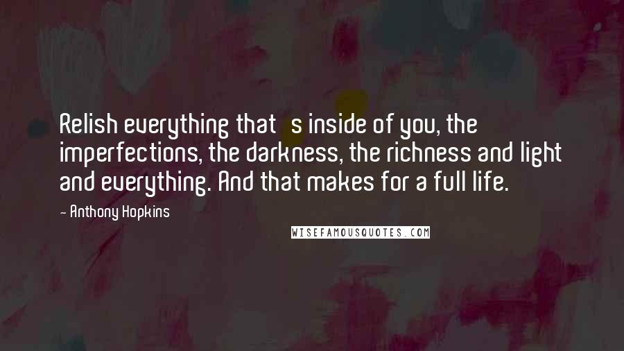 Anthony Hopkins Quotes: Relish everything that's inside of you, the imperfections, the darkness, the richness and light and everything. And that makes for a full life.