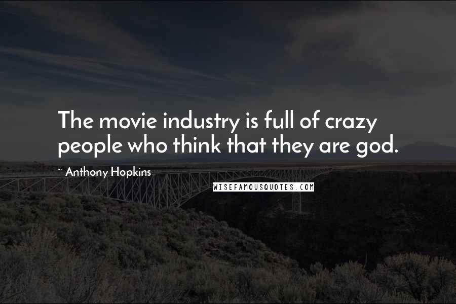 Anthony Hopkins Quotes: The movie industry is full of crazy people who think that they are god.