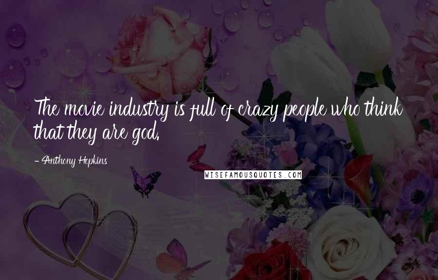 Anthony Hopkins Quotes: The movie industry is full of crazy people who think that they are god.