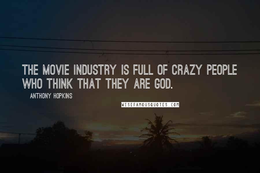 Anthony Hopkins Quotes: The movie industry is full of crazy people who think that they are god.