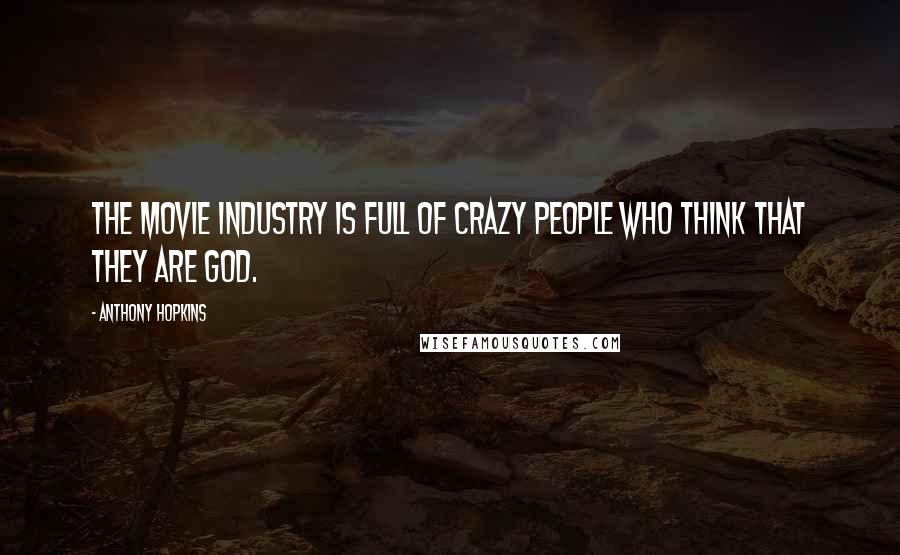 Anthony Hopkins Quotes: The movie industry is full of crazy people who think that they are god.