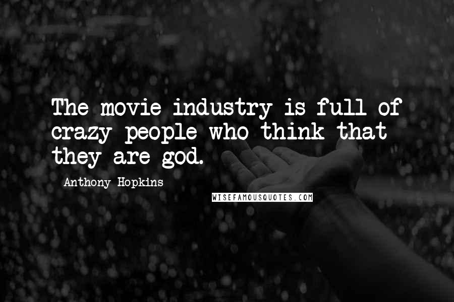 Anthony Hopkins Quotes: The movie industry is full of crazy people who think that they are god.