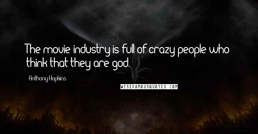 Anthony Hopkins Quotes: The movie industry is full of crazy people who think that they are god.