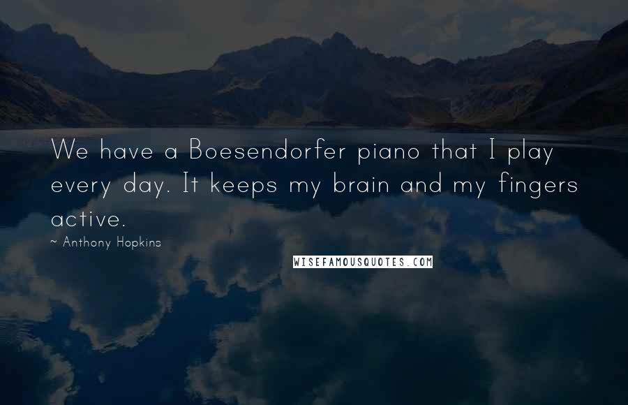 Anthony Hopkins Quotes: We have a Boesendorfer piano that I play every day. It keeps my brain and my fingers active.