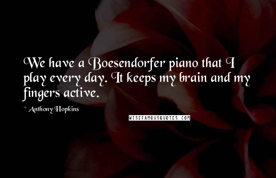Anthony Hopkins Quotes: We have a Boesendorfer piano that I play every day. It keeps my brain and my fingers active.