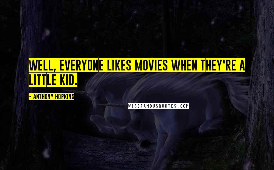 Anthony Hopkins Quotes: Well, everyone likes movies when they're a little kid.