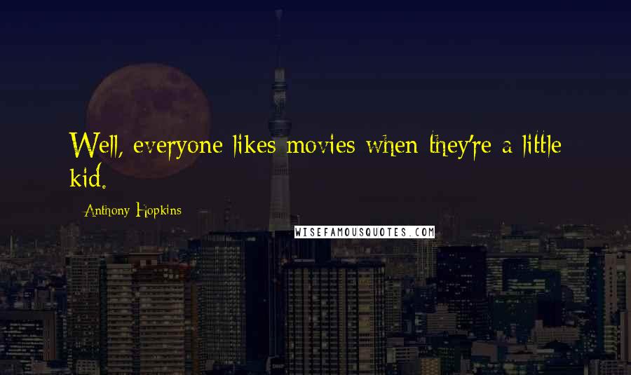 Anthony Hopkins Quotes: Well, everyone likes movies when they're a little kid.