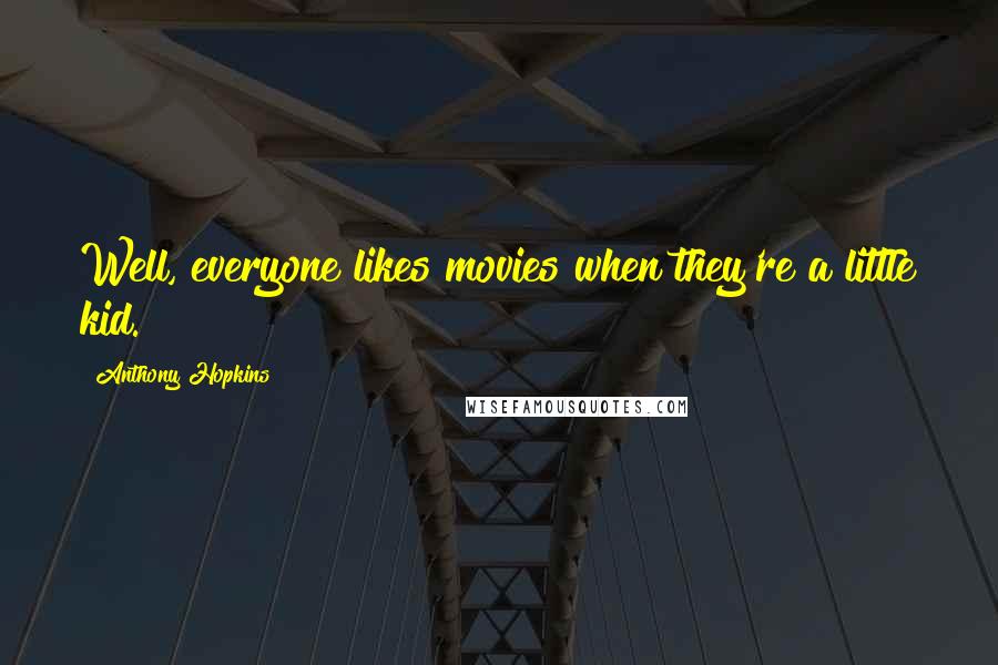Anthony Hopkins Quotes: Well, everyone likes movies when they're a little kid.