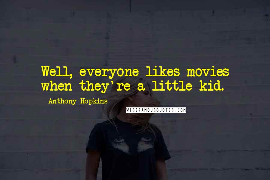 Anthony Hopkins Quotes: Well, everyone likes movies when they're a little kid.
