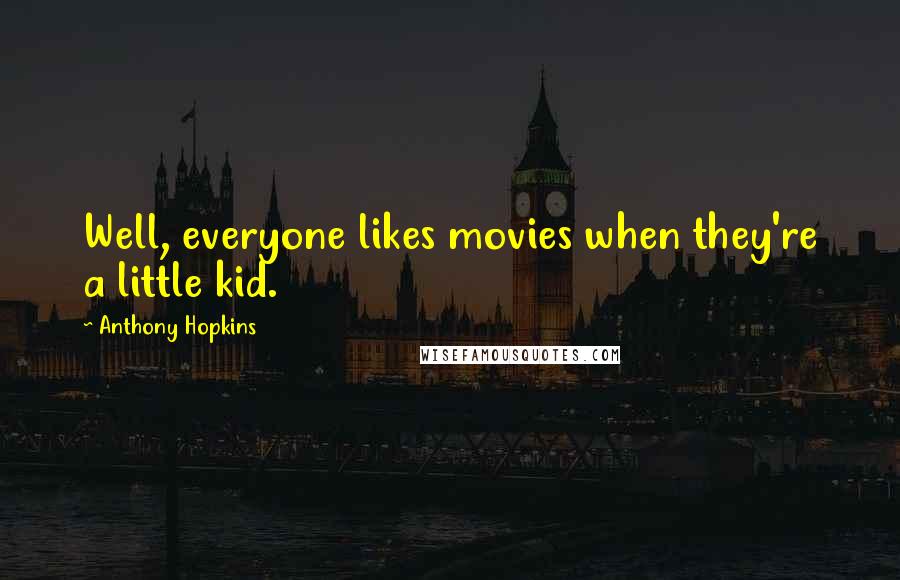 Anthony Hopkins Quotes: Well, everyone likes movies when they're a little kid.