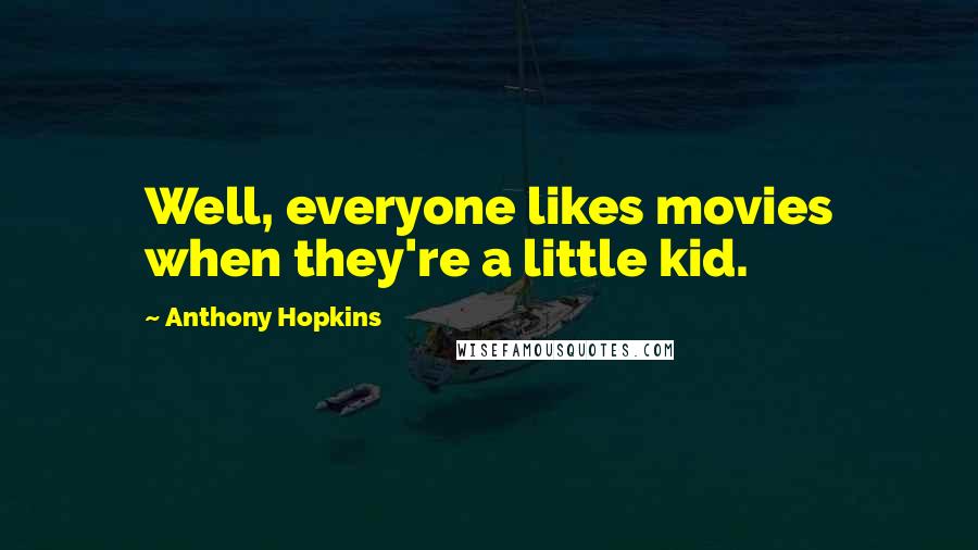 Anthony Hopkins Quotes: Well, everyone likes movies when they're a little kid.