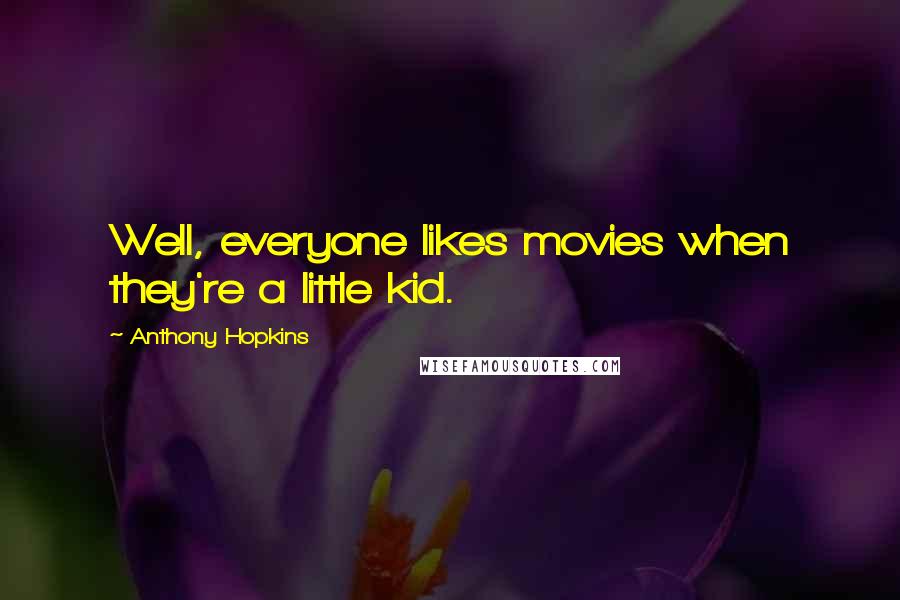 Anthony Hopkins Quotes: Well, everyone likes movies when they're a little kid.