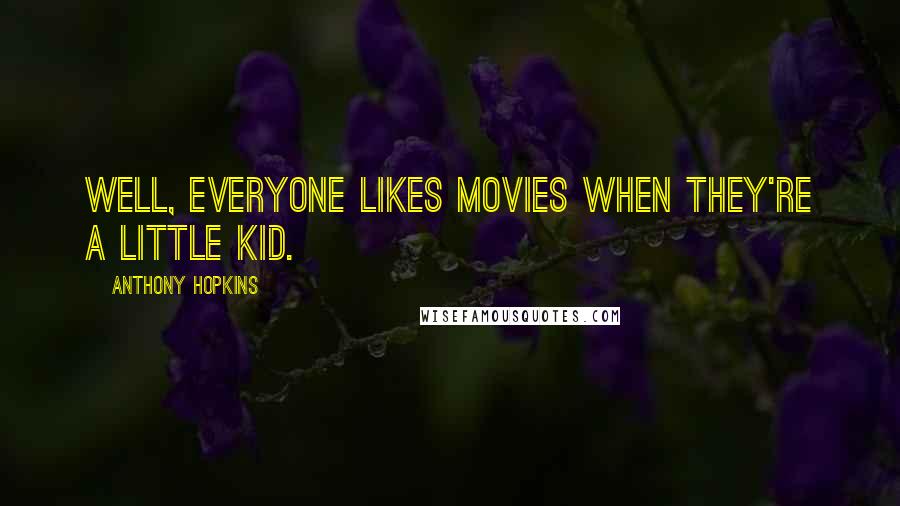 Anthony Hopkins Quotes: Well, everyone likes movies when they're a little kid.