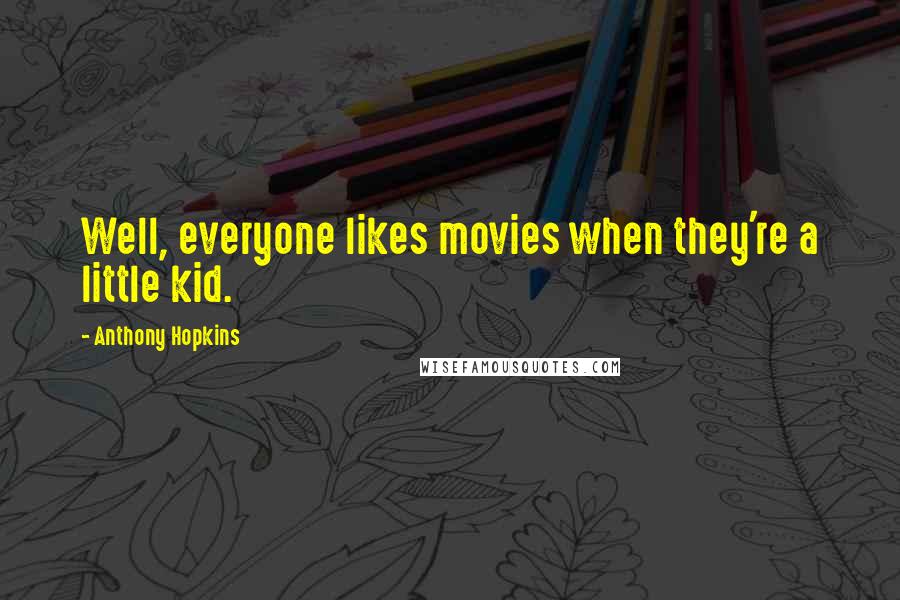 Anthony Hopkins Quotes: Well, everyone likes movies when they're a little kid.