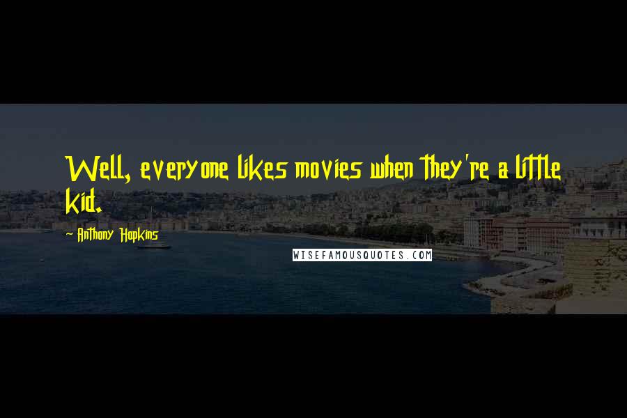 Anthony Hopkins Quotes: Well, everyone likes movies when they're a little kid.