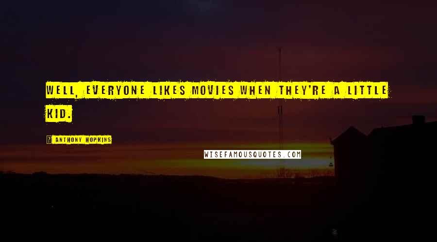 Anthony Hopkins Quotes: Well, everyone likes movies when they're a little kid.