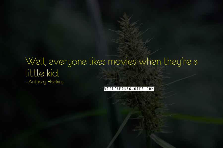Anthony Hopkins Quotes: Well, everyone likes movies when they're a little kid.