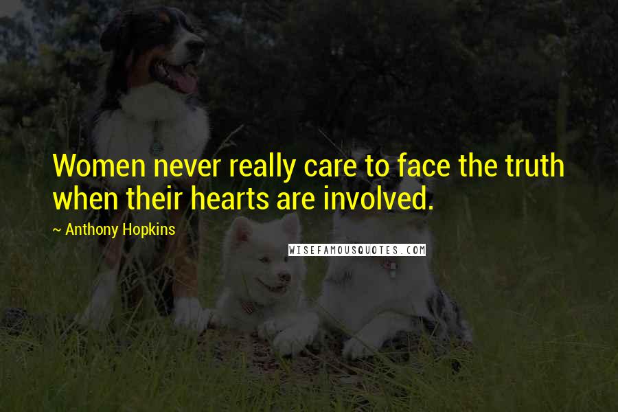 Anthony Hopkins Quotes: Women never really care to face the truth when their hearts are involved.
