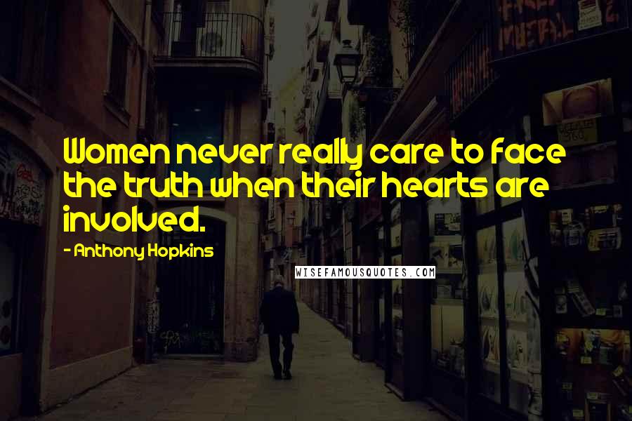 Anthony Hopkins Quotes: Women never really care to face the truth when their hearts are involved.