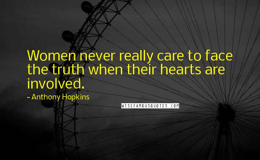 Anthony Hopkins Quotes: Women never really care to face the truth when their hearts are involved.