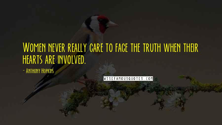 Anthony Hopkins Quotes: Women never really care to face the truth when their hearts are involved.