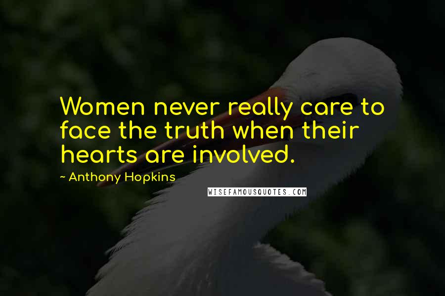 Anthony Hopkins Quotes: Women never really care to face the truth when their hearts are involved.