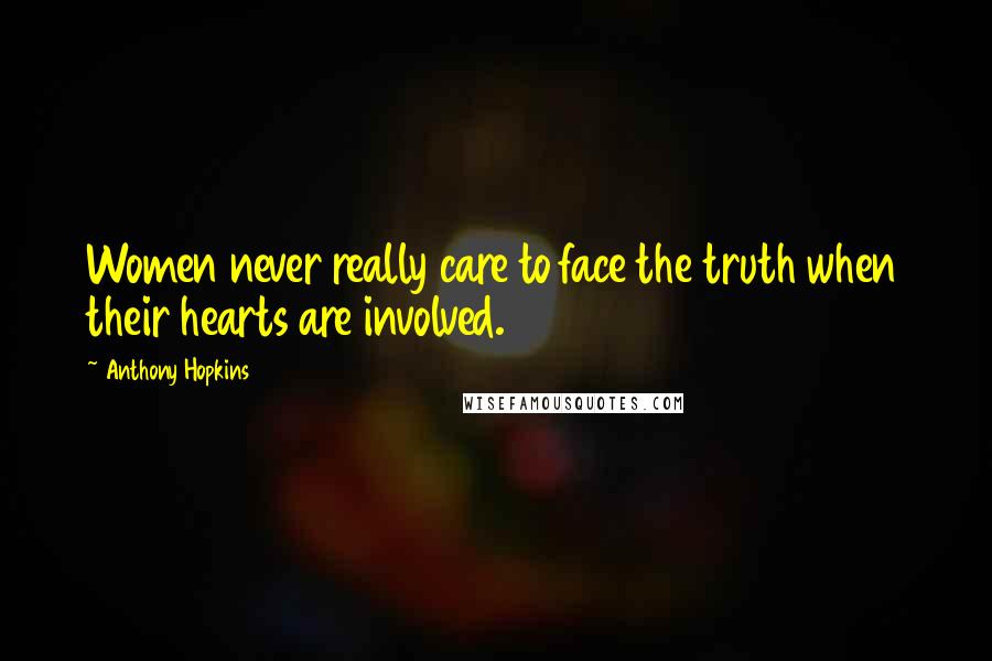 Anthony Hopkins Quotes: Women never really care to face the truth when their hearts are involved.